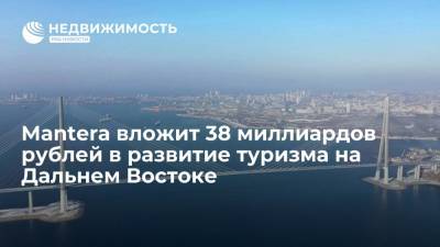 Mantera вложит 38 миллиардов рублей в развитие туризма на Дальнем Востоке - realty.ria.ru - Россия - Владивосток