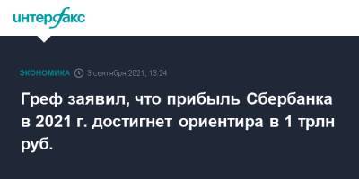 Герман Греф - Греф заявил, что прибыль Сбербанка в 2021 г. достигнет ориентира в 1 трлн руб. - interfax.ru - Москва