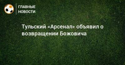 Дмитрий Парфенов - Тульский «Арсенал» объявил о возвращении Божовича - bombardir.ru