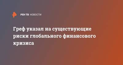 Герман Греф - Греф указал на существующие риски глобального финансового кризиса - ren.tv - Россия