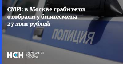 СМИ: в Москве грабители отобрали у бизнесмена 27 млн рублей - nsn.fm - Москва - Ленинградская обл.