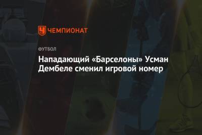 Усман Дембеле - Нападающий «Барселоны» Усман Дембеле сменил игровой номер - championat.com - Россия - Франция - Испания