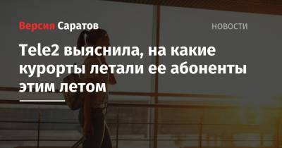 Tele2 выяснила, на какие курорты летали ее абоненты этим летом - nversia.ru - Анапа - Сочи - Краснодар - Калининград - Ростов-На-Дону - Волгоград - Геленджик