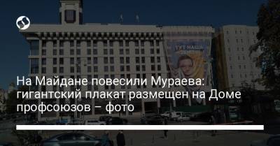 Евгений Мураев - Сергей Стерненко - На Майдане повесили Мураева: гигантский плакат размещен на Доме профсоюзов – фото - liga.net - Украина