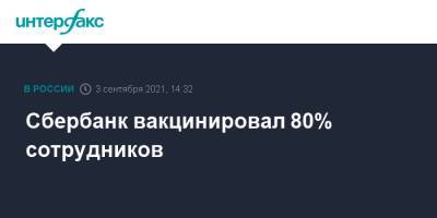 Герман Греф - Сбербанк вакцинировал 80% сотрудников - interfax.ru - Москва - Россия