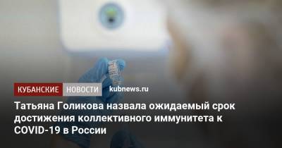 Татьяна Голикова - Татьяна Голикова назвала ожидаемый срок достижения коллективного иммунитета к COVID-19 в России - kubnews.ru - Россия - Краснодарский край