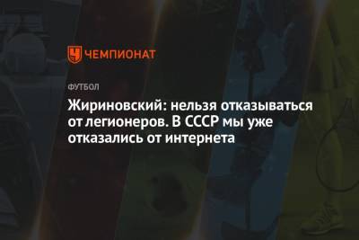 Владимир Жириновский - Жириновский: нельзя отказываться от легионеров. В СССР мы уже отказались от интернета - championat.com - Россия - США