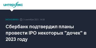 Герман Греф - Сбербанк подтвердил планы провести IPO некоторых "дочек" в 2023 году - interfax.ru - Москва