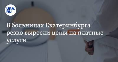 В больницах Екатеринбурга резко выросли цены на платные услуги - ura.news - Екатеринбург - Свердловская обл.