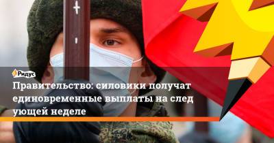 Владимир Путин - Татьяна Голикова - Правительство: силовики получат единовременные выплаты наследующей неделе - ridus.ru - Россия