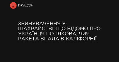 Звинувачення у шахрайстві: що відомо про українця Полякова, чия ракета впала в Каліфорнії - bykvu.com - США - Украина - місто Запоріжжя - Twitter
