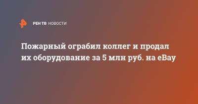 Пожарный ограбил коллег и продал их оборудование за 5 млн руб. на eBay - ren.tv - Англия - Великобритания