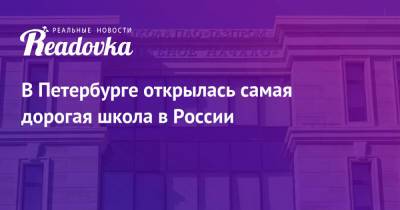 В Петербурге открылась самая дорогая школа в России - readovka.news - Россия - Санкт-Петербург