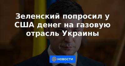 Алексей Гончаренко - Зеленский попросил у США денег на газовую отрасль Украины - news.mail.ru - США - Украина
