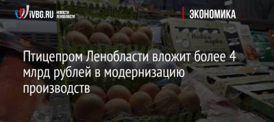 Александр Дрозденко - Птицепром Ленобласти вложит более 4 млрд рублей в модернизацию производств - ivbg.ru - Украина - Ленинградская обл. - Санкт-Петербург