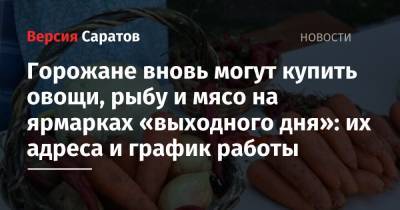 Горожане вновь могут купить овощи, рыбу и мясо на ярмарках «выходного дня»: их адреса и график работы - nversia.ru - Саратов - Пензенская обл. - Юбилейный