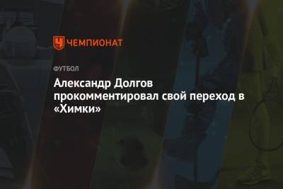 Александр Долгов - Александр Долгов прокомментировал свой переход в «Химки» - championat.com