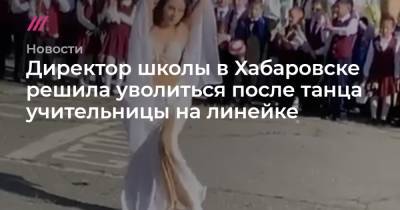 Директор школы в Хабаровске решила уволиться после танца учительницы на линейке - tvrain.ru - Хабаровск