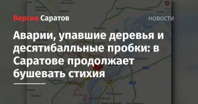 Аварии, упавшие деревья и десятибалльные пробки: в Саратове продолжает бушевать стихия - nversia.ru - Саратов