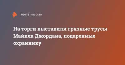 Майкл Джордан - На торги выставили грязные трусы Майкла Джордана, подаренные охраннику - ren.tv - США - Chicago