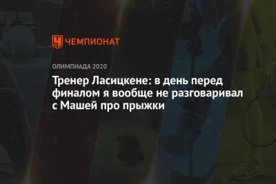 Марья Ласицкене - Тренер Ласицкене: в день перед финалом я вообще не разговаривал с Машей про прыжки - championat.com - Токио - Япония