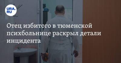 Отец избитого в тюменской психбольнице раскрыл детали инцидента - ura.news - Тюменская обл. - Тобольск