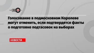 Элла Памфилова - Голосование в подмосковном Королеве могут отменить, если подтвердятся факты о подготовке подтасовок на выборах - echo.msk.ru