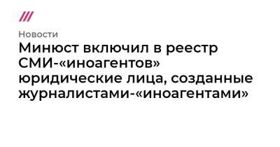 Петр Маняхин - Минюст включил в реестр СМИ-«иноагентов» юридические лица, созданные журналистами-«иноагентами» - tvrain.ru - Россия