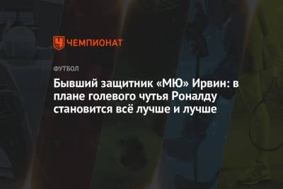 Криштиану Роналду - Бывший защитник «МЮ» Ирвин: в плане голевого чутья Роналду становится всё лучше и лучше - championat.com - Португалия