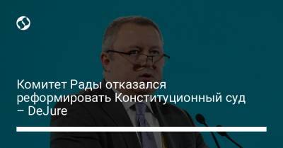 Комитет Рады отказался реформировать Конституционный суд – DeJure - liga.net - Украина