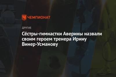 Дин Аверин - Арина Аверин - Ирина Винер-Усманова - Сёстры-гимнастки Аверины назвали своим героем тренера Ирину Винер-Усманову - championat.com