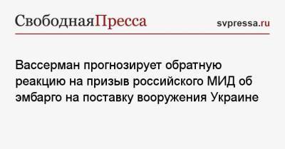 Мария Захарова - Анатолий Вассерман - Вассерман прогнозирует обратную реакцию на призыв российского МИД об эмбарго на поставку вооружения Украине - svpressa.ru - Россия - Украина