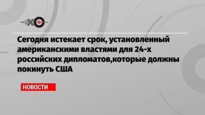 Владимир Путин - Анатолий Антонов - Джо Байден - Сегодня истекает срок, установленный американскими властями для 24-х российских дипломатов,которые должны покинуть США - echo.msk.ru - Россия - США - Вашингтон