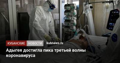 Адыгея достигла пика третьей волны коронавируса - kubnews.ru - респ. Адыгея