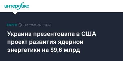 Владимир Зеленский - Алексей Гончаренко - Украина презентовала в США проект развития ядерной энергетики на $9,6 млрд - interfax.ru - Москва - США - Украина