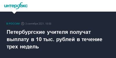 Александр Беглов - Петербургские учителя получат выплату в 10 тыс. рублей в течение трех недель - interfax.ru - Москва - Санкт-Петербург - Петербург