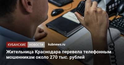Жительница Краснодара перевела телефонным мошенникам около 270 тыс. рублей - kubnews.ru - Краснодарский край - Краснодар