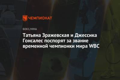 Татьяна Зражевская и Джессика Гонсалес поспорят за звание временной чемпионки мира WBC - championat.com - Екатеринбург - Мексика