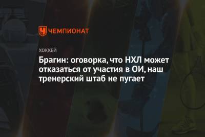 Валерий Брагин - Брагин: оговорка, что НХЛ может отказаться от участия в ОИ, наш тренерский штаб не пугает - championat.com - Россия - Пекин