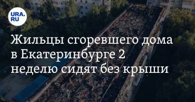 Жильцы сгоревшего дома в Екатеринбурге 2 неделю сидят без крыши - ura.news - Екатеринбург