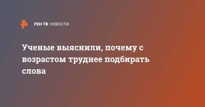 Ученые выяснили, почему с возрастом труднее подбирать слова - ren.tv