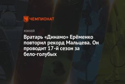 Валерий Васильев - Александр Мальцев - Александр Еременко - Вратарь «Динамо» Ерёменко повторил рекорд Мальцева. Он проводит 17-й сезон за бело-голубых - championat.com - Москва