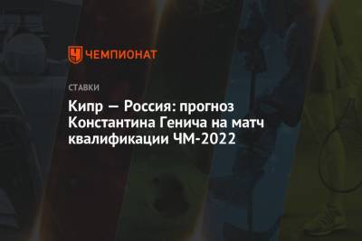 Константин Генич - Валерий Карпин - Кипр — Россия: прогноз Константина Генича на матч квалификации ЧМ-2022 - championat.com - Россия - Кипр