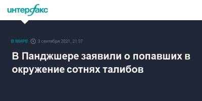 В Панджшере заявили о попавших в окружение сотнях талибов - interfax.ru - Москва - Россия - Афганистан - Талибан
