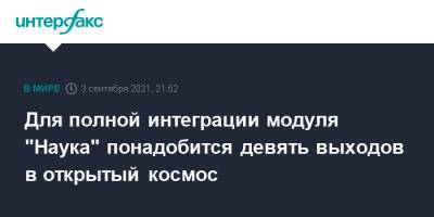Для полной интеграции модуля "Наука" понадобится девять выходов в открытый космос - interfax.ru - Москва