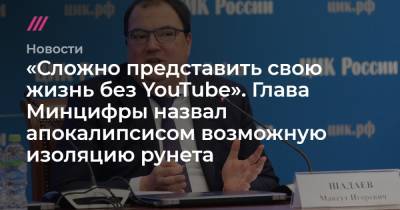 «Сложно представить свою жизнь без YouTube». Глава Минцифры назвал апокалипсисом возможную изоляцию рунета - tvrain.ru - Москва - Россия