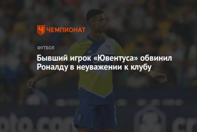 Криштиану Роналду - Бывший игрок «Ювентуса» обвинил Роналду в неуважении к клубу - championat.com