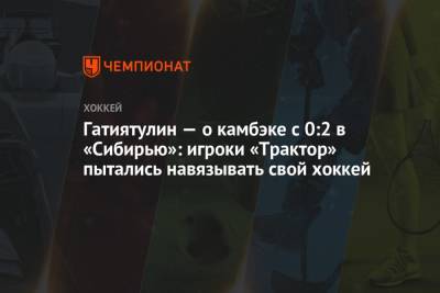 Анвар Гатиятулин - Гатиятулин — о камбэке с 0:2 в «Сибирью»: игроки «Трактор» пытались навязывать свой хоккей - championat.com