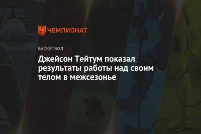 Джейсон Тейтум - Джейсон Тейтум показал результаты работы над своим телом в межсезонье - championat.com - Бостон