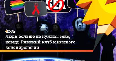 Люди больше не нужны: секс, ковид, Римский клуб и немного конспирологии - ridus.ru - Рим